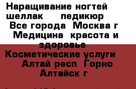 Наращивание ногтей 1000,шеллак 700,педикюр 600 - Все города, Москва г. Медицина, красота и здоровье » Косметические услуги   . Алтай респ.,Горно-Алтайск г.